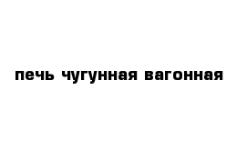 печь чугунная вагонная